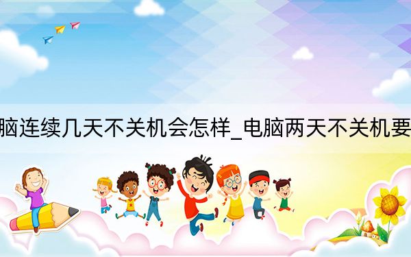電腦連續(xù)幾天不關(guān)機(jī)會怎樣_電腦兩天不關(guān)機(jī)要緊嗎
