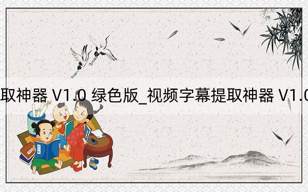視頻字幕提取神器 V1.0 綠色版_視頻字幕提取神器 V1.0 綠色版免費(fèi)下載