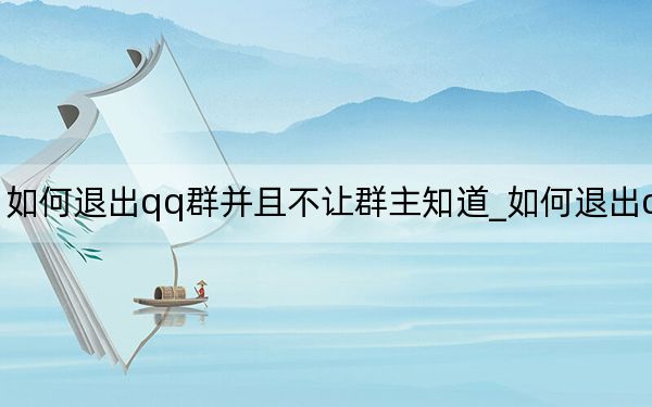 如何退出qq群并且不讓群主知道_如何退出qq群