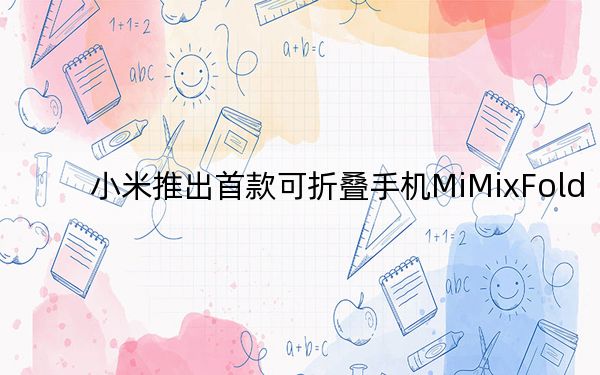 小米推出首款可折疊手機(jī)MiMixFold