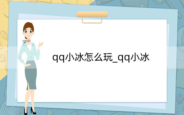 qq小冰怎么玩_qq小冰