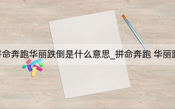 拼命奔跑華麗跌倒是什么意思_拼命奔跑 華麗跌倒