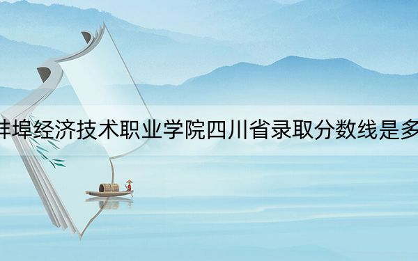 蚌埠經(jīng)濟(jì)技術(shù)職業(yè)學(xué)院四川省錄取分?jǐn)?shù)線是多少,?2025年四川考生參考