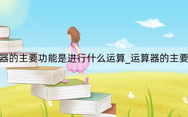 運(yùn)算器的主要功能是進(jìn)行什么運(yùn)算_運(yùn)算器的主要功能是