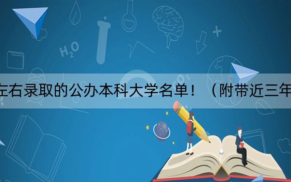 廣西高考511分左右錄取的公辦本科大學名單!(附帶近三年511分大學錄取名單)