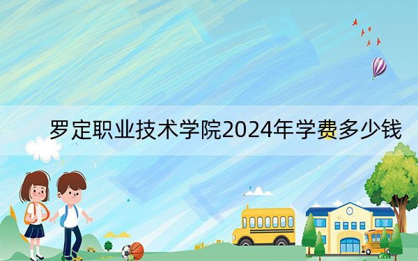 羅定職業(yè)技術學院2024年學費多少錢,?每年5250元-6410元(各專業(yè)收費標準)