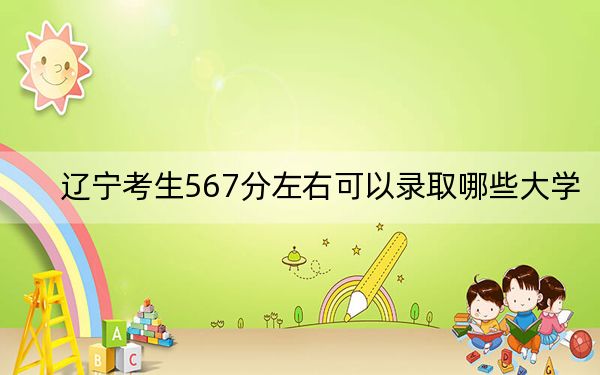 遼寧考生567分左右可以錄取哪些大學,？（附帶2022-2024年567錄取名單）