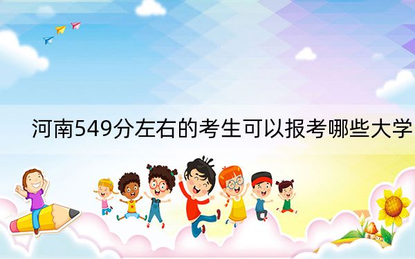 河南549分左右的考生可以報考哪些大學(xué),? 2024年錄取最低分549的大學(xué)