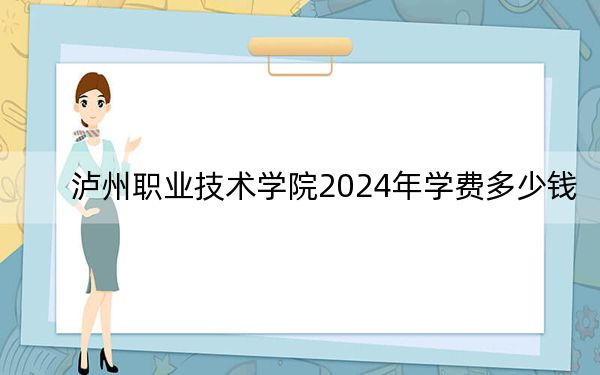 瀘州職業(yè)技術(shù)學(xué)院2024年學(xué)費(fèi)多少錢,?每年5720元(各專業(yè)收費(fèi)標(biāo)準(zhǔn))