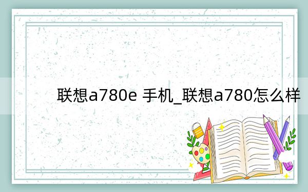 聯(lián)想a780e 手機_聯(lián)想a780怎么樣