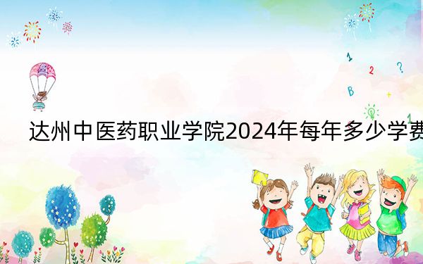 達(dá)州中醫(yī)藥職業(yè)學(xué)院2024年每年多少學(xué)費,？每年5800元（供重慶考生參考）