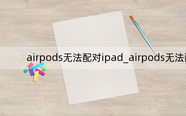 airpods無法配對ipad_airpods無法配對