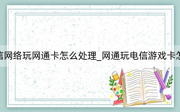 電信網絡玩網通卡怎么處理_網通玩電信游戲卡怎么辦