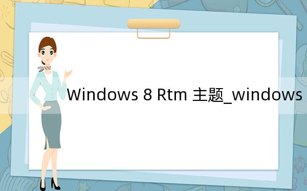 Windows 8 Rtm 主題_windows 8 rtm