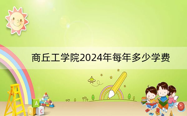 商丘工學(xué)院2024年每年多少學(xué)費(fèi),?每年15800元(供陜西考生參考)