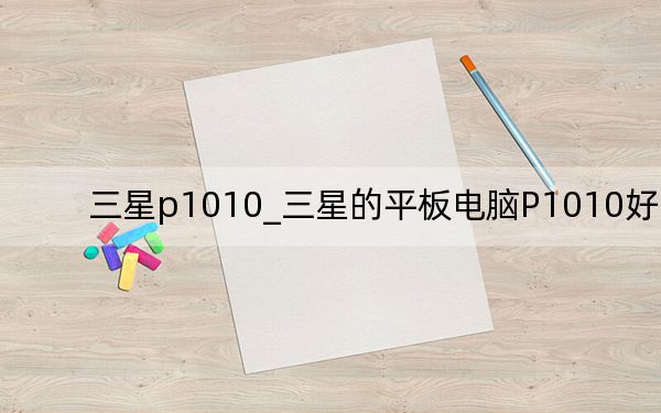 三星p1010_三星的平板電腦P1010好嗎