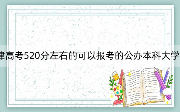 天津高考520分左右的可以報(bào)考的公辦本科大學(xué)名單,!
