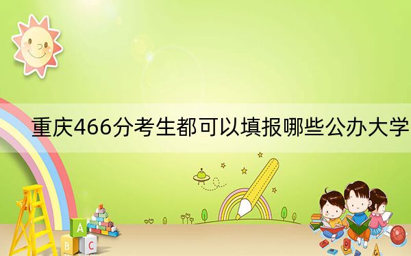 重慶466分考生都可以填報(bào)哪些公辦大學(xué)？ 2024年一共1所大學(xué)錄取