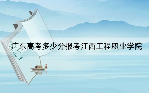 廣東高考多少分報考江西工程職業(yè)學院,？附2022-2024年最低錄取分數(shù)線