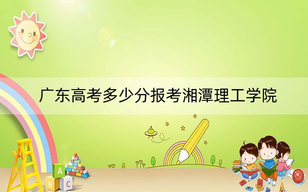 廣東高考多少分報考湘潭理工學(xué)院,？2024年歷史類最低485分 物理類489分