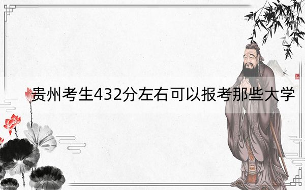 貴州考生432分左右可以報考那些大學(xué)？（附帶2022-2024年432錄取大學(xué)名單）