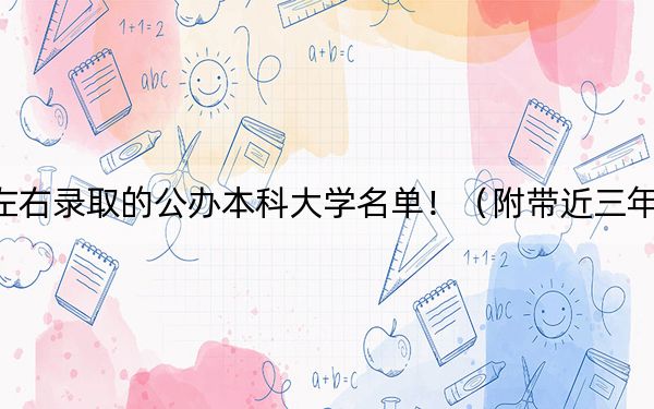 山東高考510分左右錄取的公辦本科大學(xué)名單!(附帶近三年高考大學(xué)錄取名單)