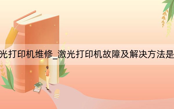 激光打印機維修_激光打印機故障及解決方法是什么