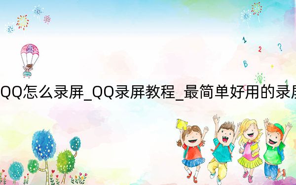 QQ怎么錄屏_QQ錄屏教程_最簡(jiǎn)單好用的錄屏工具