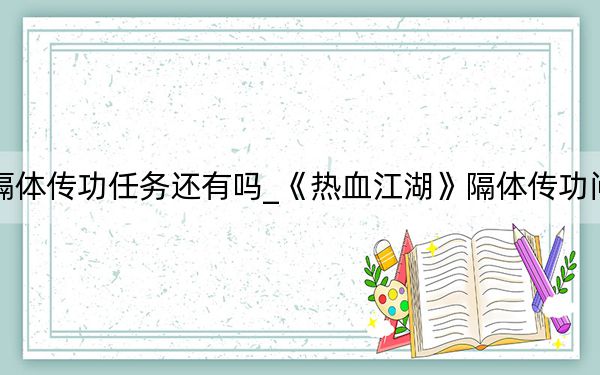 熱血江湖隔體傳功任務(wù)還有嗎_《熱血江湖》隔體傳功問題整理心得