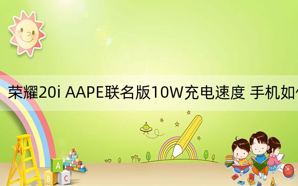 榮耀20i AAPE聯(lián)名版10W充電速度 手機(jī)如何好用,？