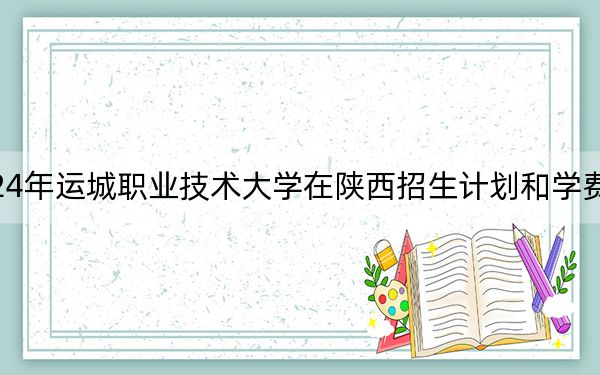 2024年運(yùn)城職業(yè)技術(shù)大學(xué)在陜西招生計(jì)劃和學(xué)費(fèi)是多少?錄取分?jǐn)?shù)線是多少,?