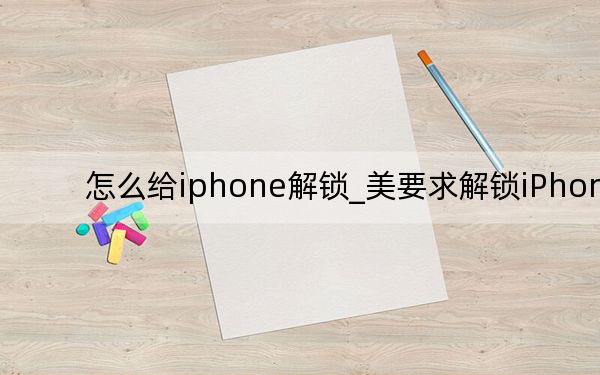 怎么給iphone解鎖_美要求解鎖iPhone