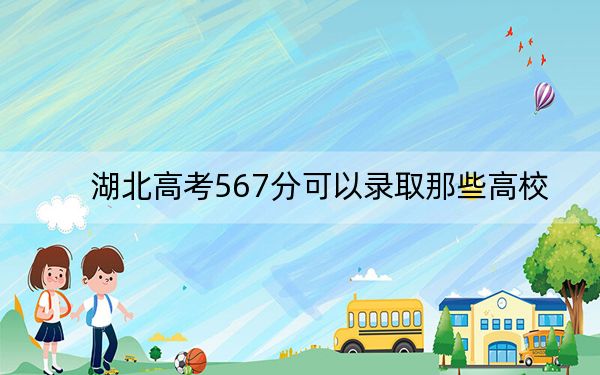 湖北高考567分可以錄取那些高校,? 2024年錄取最低分567的大學(xué)
