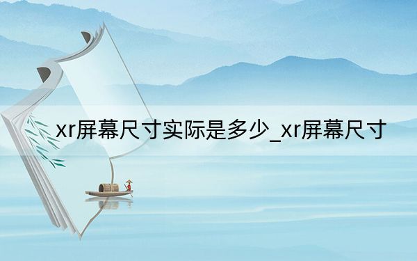 xr屏幕尺寸實(shí)際是多少_xr屏幕尺寸