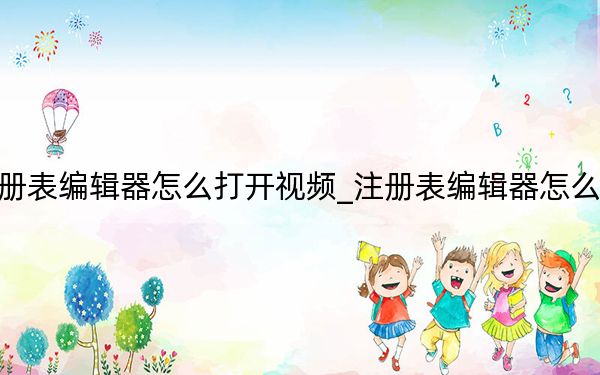 注冊(cè)表編輯器怎么打開視頻_注冊(cè)表編輯器怎么打開