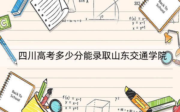 四川高考多少分能錄取山東交通學(xué)院,？附2022-2024年最低錄取分?jǐn)?shù)線
