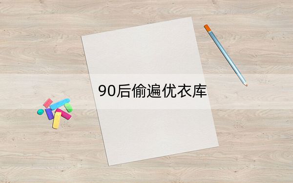 90后偷遍優(yōu)衣庫