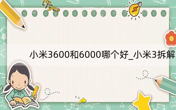 小米3600和6000哪個(gè)好_小米3拆解