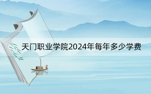 天門(mén)職業(yè)學(xué)院2024年每年多少學(xué)費(fèi),?每年5000元(供江西考生參考)