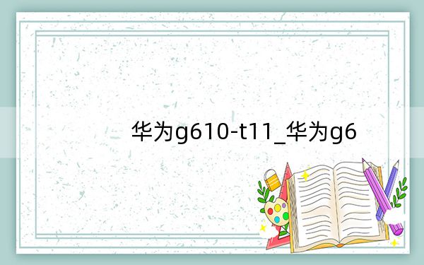 華為g610-t11_華為g6