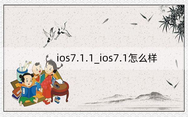 ios7.1.1_ios7.1怎么樣