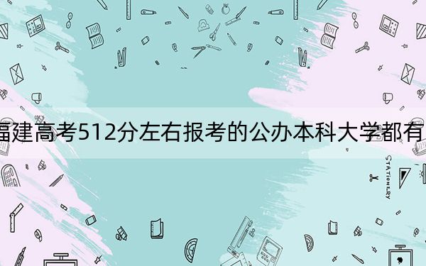 福建高考512分左右報考的公辦本科大學(xué)都有哪些?(附帶近三年高考大學(xué)錄取名單)