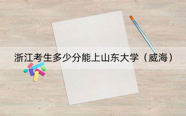 浙江考生多少分能上山東大學(xué)(威海),?附帶近三年最低錄取分?jǐn)?shù)線