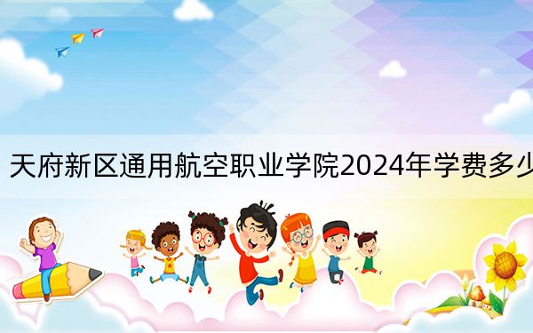 天府新區(qū)通用航空職業(yè)學(xué)院2024年學(xué)費(fèi)多少錢?每年10490元-14300元(各專業(yè)收費(fèi)標(biāo)準(zhǔn))