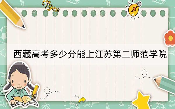 西藏高考多少分能上江蘇第二師范學(xué)院,?附2022-2024年最低錄取分?jǐn)?shù)線