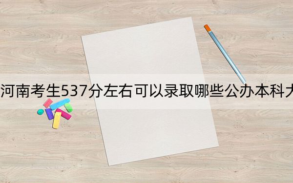 河南考生537分左右可以錄取哪些公辦本科大學,?
