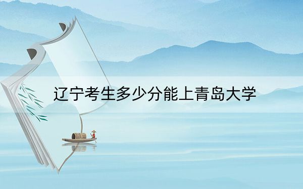 遼寧考生多少分能上青島大學(xué),?附2022-2024年院校投檔線