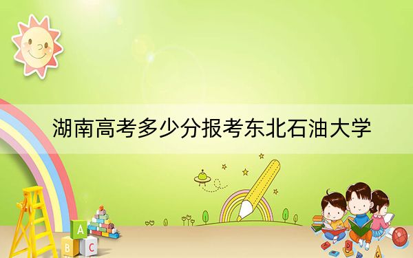 湖南高考多少分報考東北石油大學(xué)?2024年歷史類投檔線500分 物理類錄取分489分