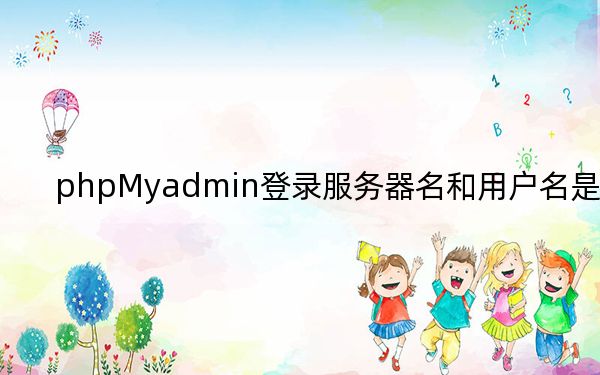 phpMyadmin登錄服務(wù)器名和用戶名是什么?