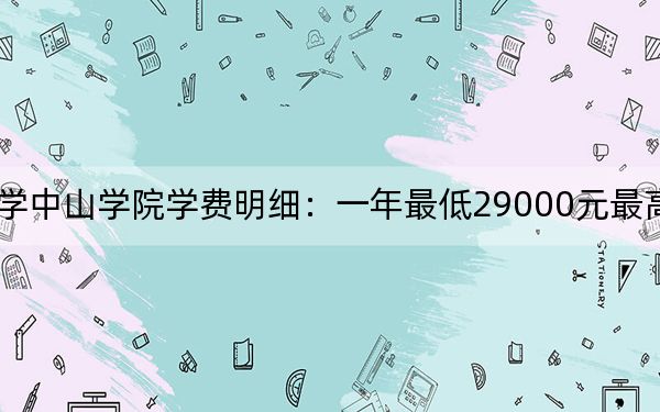 2024年大連醫(yī)科大學(xué)中山學(xué)院學(xué)費(fèi)明細(xì):一年最低29000元最高29500元(各專業(yè)收費(fèi)標(biāo)準(zhǔn))